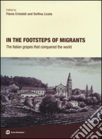 In the footsteps of migrants. The italian grapes that conquered the world libro di Cristaldi F. (cur.); Licata D. (cur.)