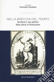 Nella breccia del tempo. Scrittura e uso politico della storia in Rivoluzione libro di Dendena F. (cur.)