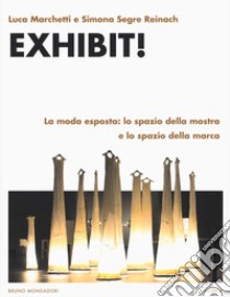 Exhibit! La moda esposta: lo spazio della mostra e lo spazio della marca libro di Marchetti Luca; Segre Reinach Simona