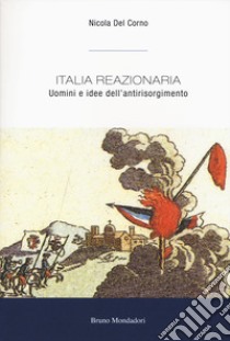 Italia reazionaria. Uomini e idee dell'antirisorgimento libro di Del Corno Nicola