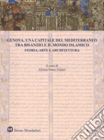 Genova, una capitale del Mediterraneo tra Bisanzio e il mondo islamico. Storia, arte e architettura. Atti del Convegno internazionale (Genova, 26-27 maggio 2016). Ediz. a colori libro di Naser Eslami A. (cur.)