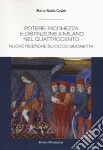 Potere, ricchezza e distinzione a Milano nel Quattrocento. Nuove ricerche su Cicco Simonetta libro di Covini Maria Nadia