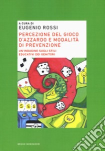 Percezione del gioco d'azzardo e modalità di prevenzione. Un'indagine sugli stili educativi dei genitori libro di Rossi E. (cur.)