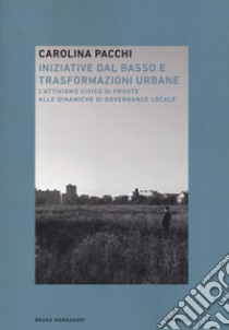 Iniziative dal basso e trasformazioni urbane. L'attivismo civico di fronte alle dinamiche di governance locale libro di Pacchi Carolina; Zanoni Davide; Calvaresi Claudio