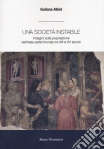 Una società instabile. Indagini sulla popolazione dell'Italia settentrionale tra XIII e XV secolo libro di Albini Giuliana