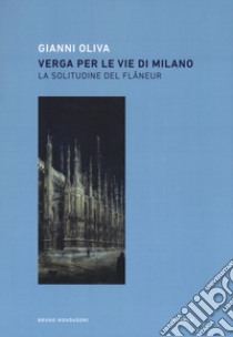 Verga per le vie di Milano. La solitudine del flâneur libro di Oliva Gianni