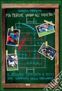 Ma perché vanno all'indietro? Il rugby spiegato a tutti dai campioni della Nazionale libro di Parretta Roberto