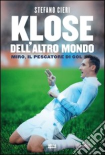 Klose dell'altro mondo. Miro il pescatore del goal libro di Cieri Stefano