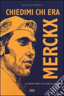 Chiedimi chi era Merckx. Le stagioni di Eddy dall'esordio al congedo libro di Porreca G. Paolo