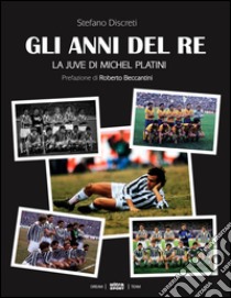 Gli anni del re. La Juve di Michel Platini libro di Discreti Stefano