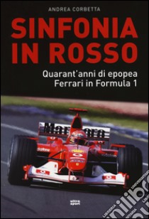 Sinfonia in rosso. Quarant'anni di epopea Ferrari in Formula 1 libro di Corbetta Andrea