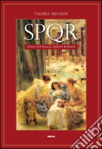 SPQR. Sono pettegoli questi romani. 2000 anni di gossip nella città eterna libro di Arnaldi Valeria