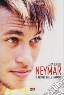 Neymar. Il futuro della fantasia libro di Caioli Luca