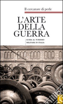 L'arte della guerra. Guida al turismo militare in Italia libro di Il cercatore di perle