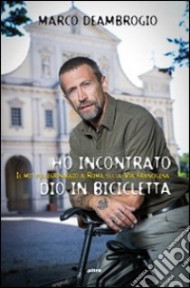 Ho incontrato Dio in bicicletta. Il mio pellegrinaggio a Roma sulla via Franchigena libro di Deambrogio Marco