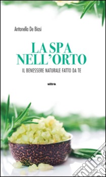 La spa nell'orto. Benessere naturale fatto da te libro di De Biasi Antonella