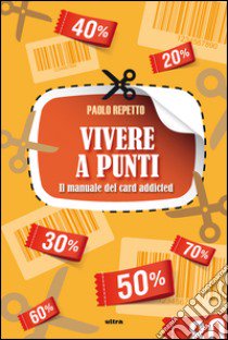 Vivere a punti. Manuale del card-addicted libro di Repetto Paolo