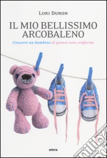 Il mio bellissimo arcobaleno. Crescere un bambino di genere non conforme libro di Duron Lori