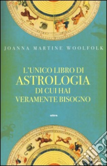 L'unico libro di astrologia di cui hai veramente bisogno libro di Woolfolk Joanna M.