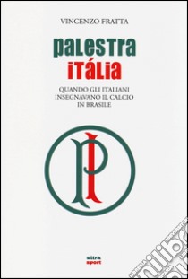 Palestra Italia. Quando gli italiani insegnavano il calcio in Brasile libro di Fratta Vincenzo