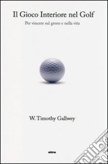 Il gioco interiore nel golf. Per vincere sul green e nella vita libro di Gallwey Timothy W.