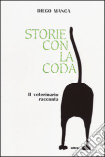 Storie con la coda. Il veterinario racconta libro di Manca Diego