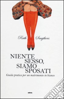 Niente sesso, siamo sposati. Guida pratica per un matrimonio in bianco libro di Smythers Ruth