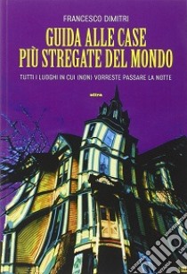 Guida alle case più stregate del mondo. Tutti i luoghi in cui (non) vorreste passare la notte libro di Dimitri Francesco