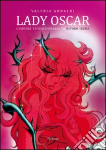 Lady Oscar. L'eroina rivoluzionaria di Riyoko Ikeda libro di Arnaldi Valeria