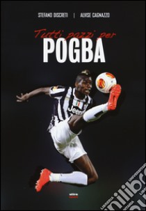 Tutti pazzi per Pogba libro di Discreti Stefano; Cagnazzo Alvise