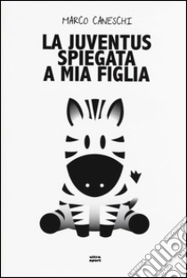 La Juventus spiegata a mia figlia libro di Caneschi Marco