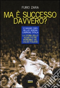 Ma è successo davvero? 12 maggio 1985: Hellas Verona campione d'Italia. La storia dello scudetto più incredibile del calcio italiano libro di Zara Furio