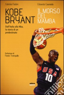 Kobe Bryant. Il morso del Mamba. Dall'Italia alla NBA, la storia di un predestinato libro di Fabbri Fabrizio; Caianiello Edoardo