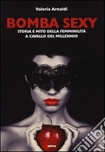 Bomba sexy. Storia e mito della femminilità a cavallo del millennio libro di Arnaldi Valeria