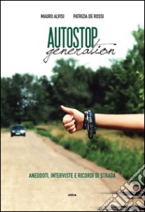 Autostop generation. Aneddoti, interviste e ricordi di strada libro di Alvisi Mauro; De Rossi Patrizia