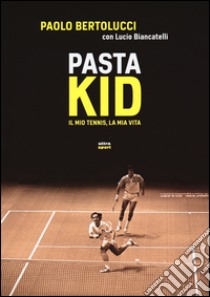 Pasta Kid. Il mio tennis, la mia vita libro di Bertolucci Paolo; Biancatelli Lucio