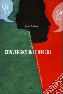 Conversazioni difficili. Come uscire da situazioni delicate senza rovinare le vostre relazioni libro di Dickson Anne