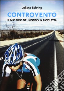 Controvento. Il mio giro del mondo in bicicletta libro di Buhring Juliana