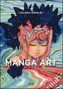 Manga art. Viaggio nell'iper-pop contemporaneo. Ediz. illustrata libro di Arnaldi Valeria