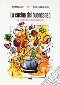 La cucina del buonsenso. Una nuova filosofia dell'alimentazione libro di Cecchetti Marina; Serra M. Filomena