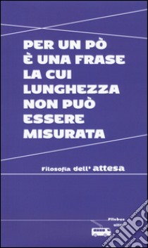 Per un po' è una frase la cui lunghezza non può essere misurata. Filosofia dell'attesa libro di Arnaldi V. (cur.)