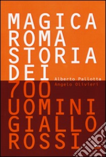 Magica Roma. Storia dei 700 uomini giallorossi. Ediz. illustrata libro di Pallotta Alberto; Olivieri Angelo