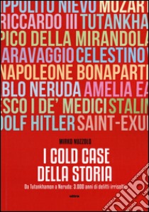 I cold case della storia. Da Tutankhamon a Neruda: 3.000 anni di delitti irrisolti libro di Nuzzolo Mirko