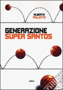 Generazione Super Santos libro di Pallotta Alberto