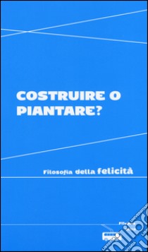 Costruire o piantare? Filosofia della felicità libro di Arnaldi V. (cur.)