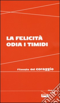 La felicità odia i timidi. Filosofia del coraggio libro di Arnaldi V. (cur.)