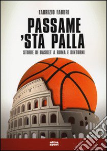 Passame 'sta palla. Storie di basket a Roma e dintorni libro di Fabbri Fabrizio