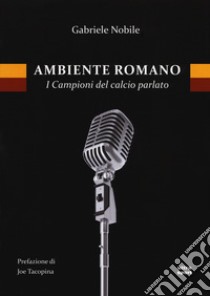 Ambiente romano. I campioni del calcio parlato libro di Nobile Gabriele; De Caridi M. (cur.)