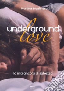 Underground love. La mia ancora di salvezza libro di Ingallinera Martina