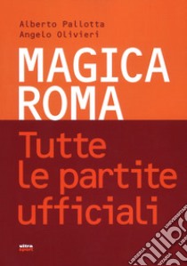 Magica Roma. Tutte le partite ufficiali libro di Pallotta Alberto; Olivieri Angelo